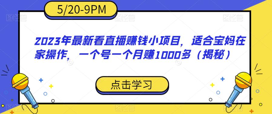 【副业项目6698期】2023年最新看直播赚钱小项目，适合宝妈在家操作，一个号一个月赚1000多（揭秘）-网赚资源网