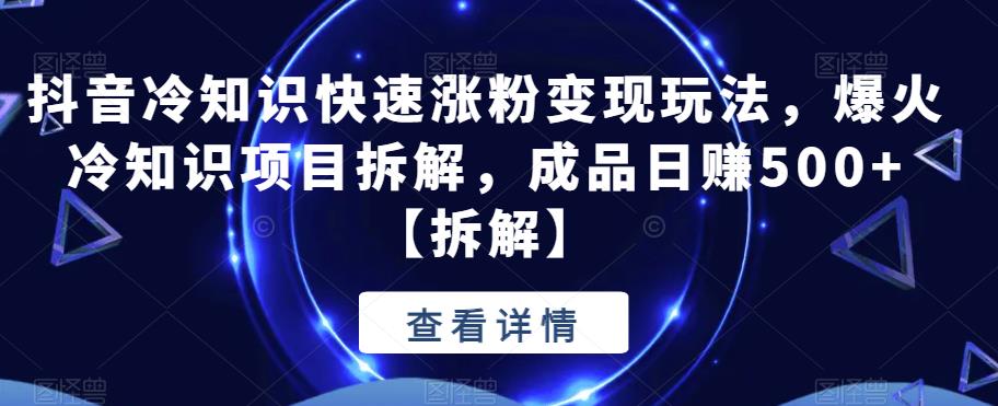 【副业项目6594期】抖音冷知识快速涨粉变现玩法，爆火冷知识项目拆解，成品日赚500+-网赚资源网