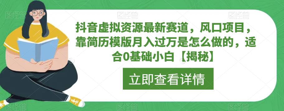 【副业项目6731期】抖音虚拟资源最新赛道，风口项目，靠简历模版月入过万是怎么做的，适合0基础小白【揭秘】-网赚资源网