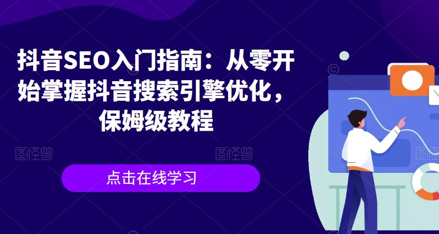 【副业项目6732期】抖音SEO入门指南：从零开始掌握抖音搜索引擎优化，保姆级教程-网赚资源网