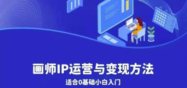 【副业项目6735期】画师IP运营与变现方法，0基础小白进阶自由插画师系统课-网赚资源网