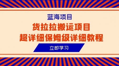 【副业项目6420期】蓝海项目，货拉拉搬运项目超详细保姆级详细教程（6节课）-网赚资源网