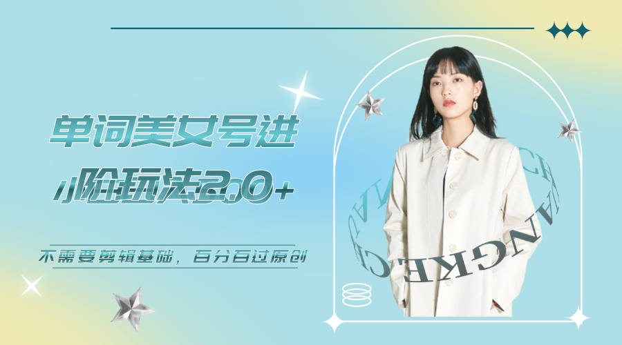 【副业项目6803期】美女单词号进阶玩法2.0，小白日收益500+，不需要剪辑基础，百分百过原创-网赚资源网