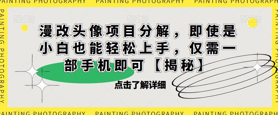 【副业项目6807期】漫改头像项目分解，即使是小白也能轻松上手，仅需一部手机即可【揭秘】-网赚资源网