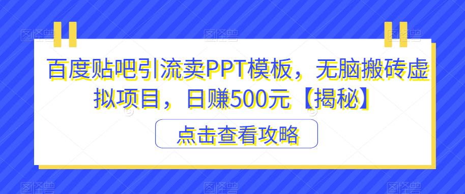 【副业项目6816期】百度贴吧引流卖PPT模板，无脑搬砖虚拟项目，日赚500元【揭秘】-网赚资源网