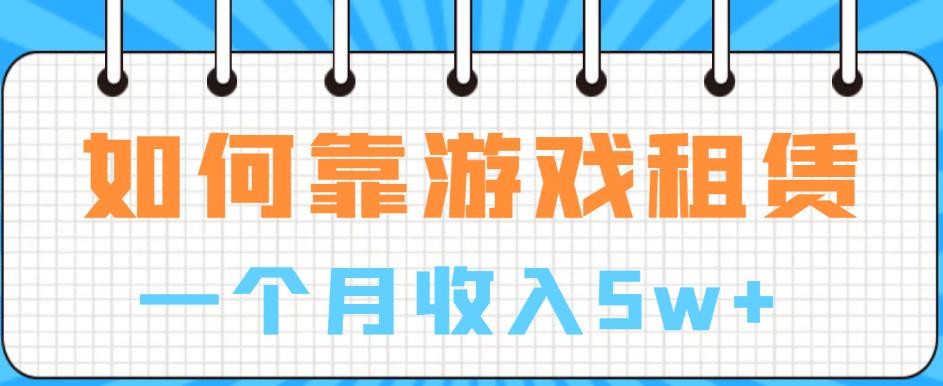 【副业项目6832期】如何靠游戏租赁业务一个月收入5w+【揭秘】-网赚资源网