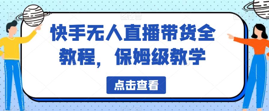 【副业项目6837期】快手无人直播带货全教程，保姆级教学【揭秘】-网赚资源网