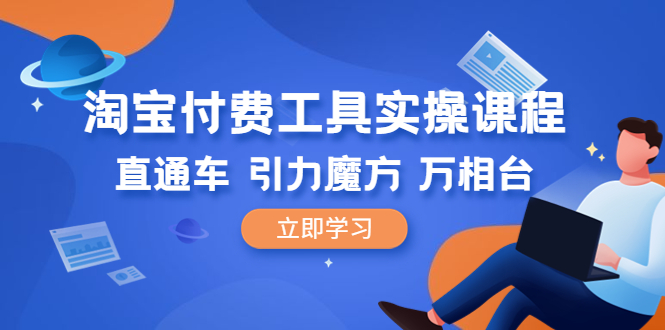 【副业项目6517期】淘宝付费工具·实操课程，直通车-引力魔方-万相台（41节视频课）-网赚资源网