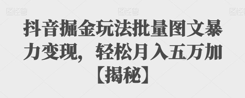 【副业项目6869期】抖音掘金玩法批量图文暴力变现，轻松月入五万加【揭秘】-网赚资源网