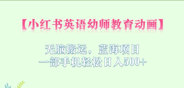 【副业项目6873期】小红书英语幼师教育动画，无脑搬运，蓝海项目，一部手机轻松日入500+【揭秘】-网赚资源网