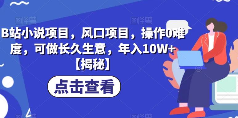 【副业项目6877期】B站小说项目，风口项目，操作0难度，可做长久生意，年入10W+【揭秘】-网赚资源网
