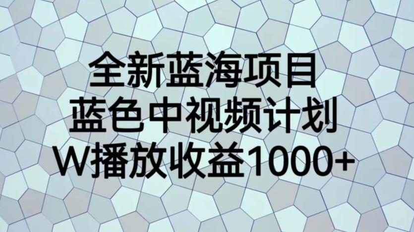 【副业项目6878期】全新蓝海项目，蓝色中视频计划，1W播放量1000+【揭秘】-网赚资源网