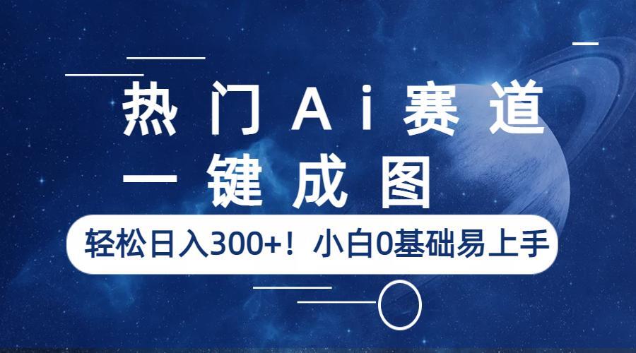 【副业项目6529期】热门Ai赛道，一键成图，轻松日入300+！小白0基础易上手-网赚资源网