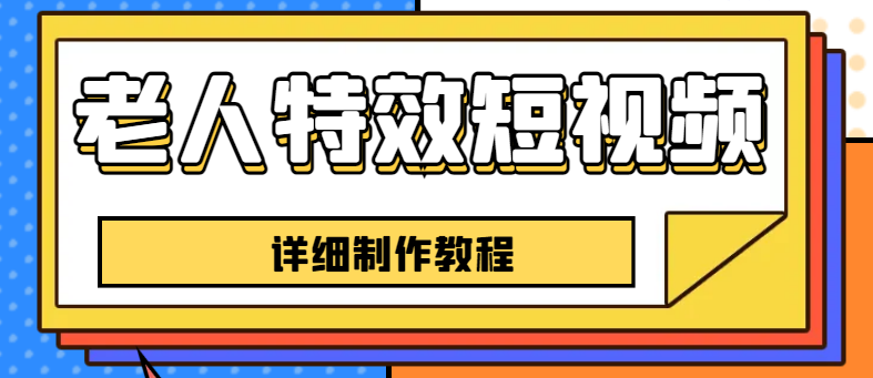 【副业项目6531期】老人特效短视频创作教程，一个月涨粉5w粉丝秘诀 新手0基础学习【全套教程】-网赚资源网