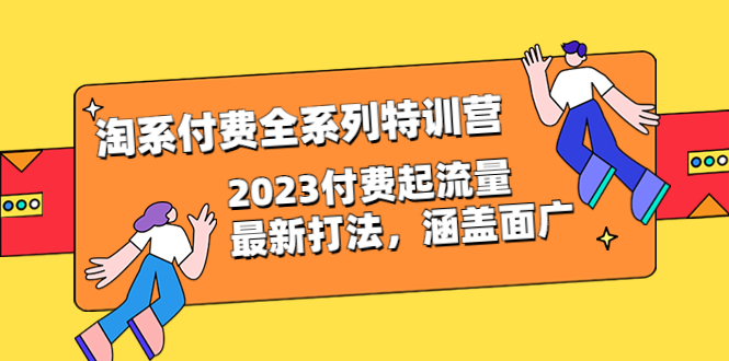【副业项目6641期】淘系付费全系列特训营：2023付费起流量最新打法，涵盖面广（30节）-网赚资源网