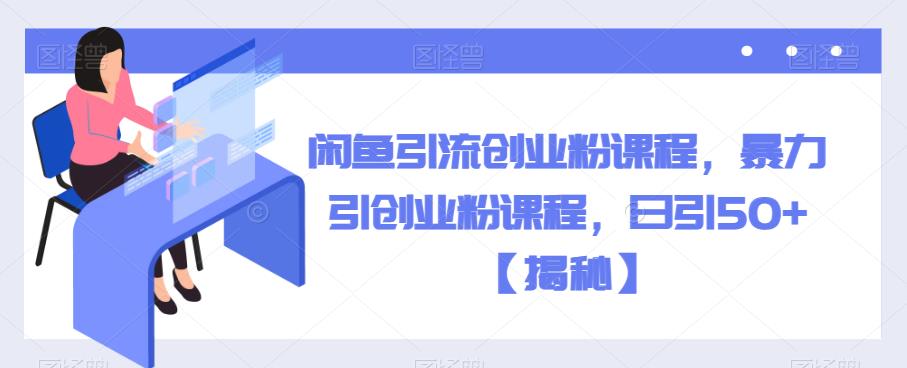 【副业项目6852期】闲鱼引流创业粉课程，暴力引创业粉课程，日引50+【揭秘】-网赚资源网