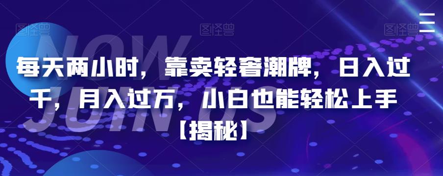 【副业项目6855期】每天两小时，靠卖轻奢潮牌，日入过千，月入过万，小白也能轻松上手【揭秘】-网赚资源网