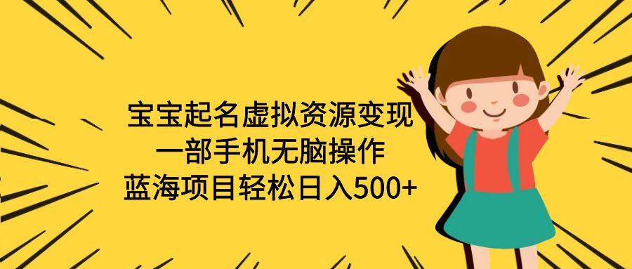 【副业项目6647期】宝宝起名虚拟资源变现，一部手机无脑操作，蓝海项目轻松日入500+（附软件）-网赚资源网