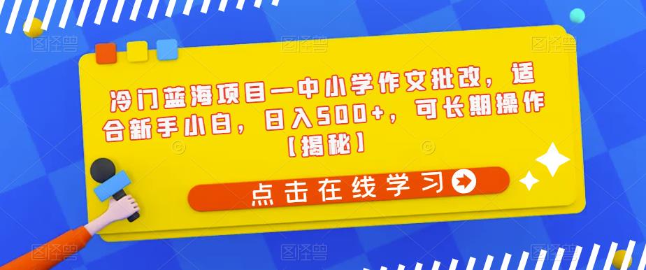 【副业项目6896期】冷门蓝海项目—中小学作文批改，适合新手小白，日入500+，可长期操作【揭秘】-网赚资源网