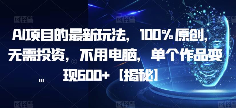 【副业项目6902期】AI项目的最新玩法，100%原创，无需投资，不用电脑，单个作品变现600+【揭秘】-网赚资源网
