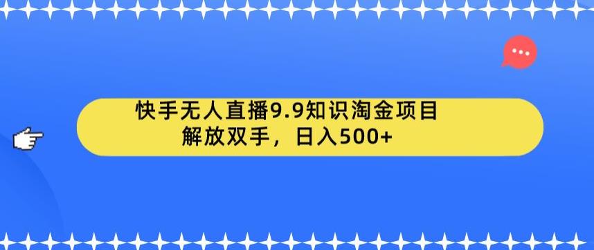【副业项目6906期】快手无人直播9.9知识淘金项目，解放双手，日入500+【揭秘】-网赚资源网
