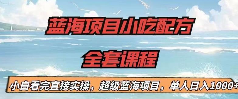 【副业项目6908期】蓝海项目小吃配方全套课程，小白看完直接实操，单人日入1000+【揭秘】-网赚资源网