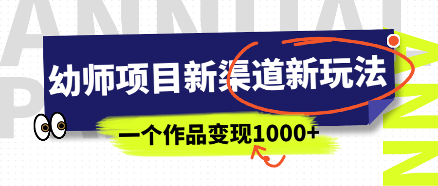 【副业项目7016期】幼师项目新渠道新玩法，一个作品变现1000+，一部手机实现月入过万-网赚资源网