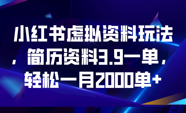 【副业项目6976期】小红书虚拟资料玩法，简历资料3.9一单，轻松一月2000单+-网赚资源网