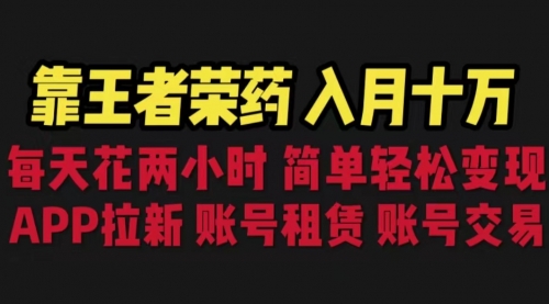 【副业项目6920期】靠王者荣耀，月入十万，每天花两小时。多种变现，拉新、账号租赁，账号交易-网赚资源网