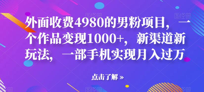 【副业项目6952期】男粉项目，一个作品变现1000+，新渠道新玩法，一部手机实现月入过万-网赚资源网