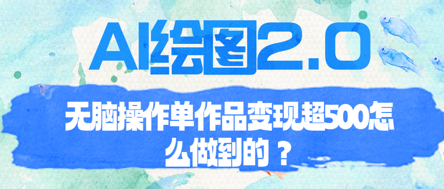 【副业项目6968期】AI绘图2.0无脑操作单作品变现超500怎么做到的？-网赚资源网