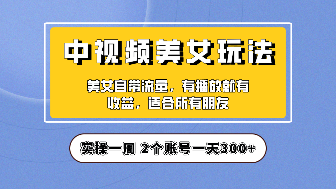 【副业项目6970期】【中视频美女号】项目拆解，保姆级教程助力你快速成单！-网赚资源网