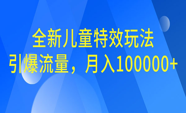 【副业项目6998期】全新儿童特效玩法，引爆流量，月入100000+-网赚资源网