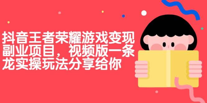 【副业项目7009期】抖音王者荣耀游戏变现副业项目，视频版一条龙实操玩法分享给你-网赚资源网