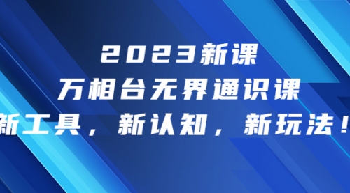 【副业项目7010期】2023新课·万相台·无界通识课，新工具，新认知，新玩法-网赚资源网