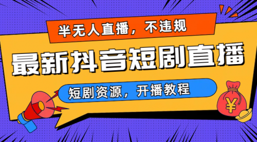 【副业项目7013期】最新抖音短剧半无人直播，不违规日入500+-网赚资源网