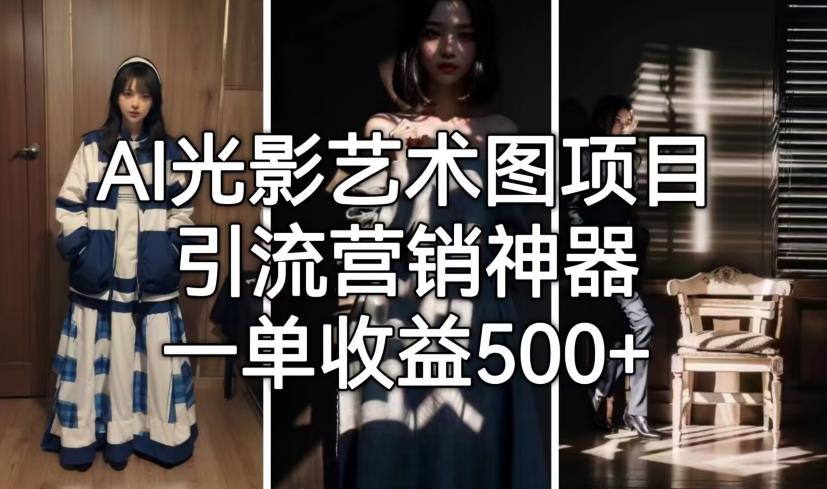【副业项目7015期】火爆全网的AI光影图，营销引流神器 ，每单收益500轻松实现高额收入-网赚资源网