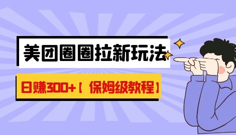 【副业项目7019期】最新美团圈圈8.0高阶打法，让你单日躺赚500+【保姆级教程】-网赚资源网