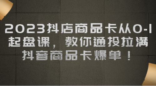 【副业项目7039期】2023抖店商品卡从0-1 起盘课，教你通投拉满，抖音商品卡爆单！-网赚资源网