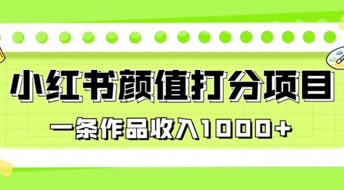 【副业项目7043期】适合0基础小白的小红书颜值打分项目，一条作品收入1000+-网赚资源网