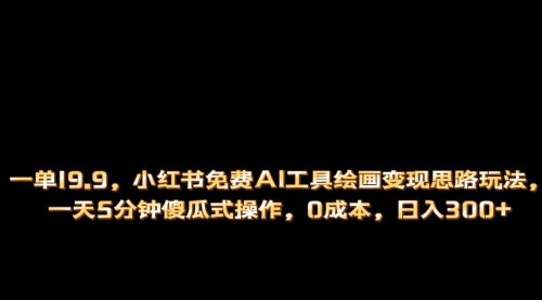 【副业项目第7051期】小红书免费AI工具绘画变现玩法，一天5分钟傻瓜式操作，0成本日入300+-网赚资源网