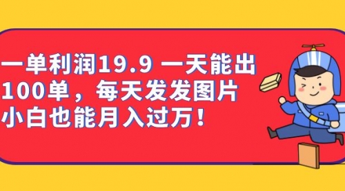 【副业项目7053期】一单利润19.9 一天能出100单，每天发发图片-网赚资源网