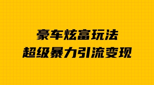 【副业项目7057期】豪车炫富独家玩法，暴力引流多重变现，手把手教学-网赚资源网