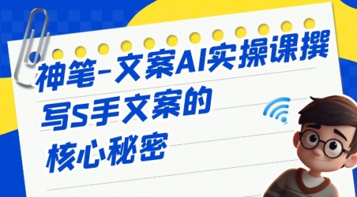【副业项目7072期】神笔-文案AI实战课，撰写S手文案的核心秘密-网赚资源网