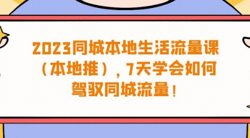 【副业项目7075期】同城本地生活·流量课（本地推），7天学会如何驾驭同城流量-网赚资源网