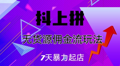 【副业项目7076期】抖上拼无货源佣金流玩法，7天暴力起店，月入过万-网赚资源网