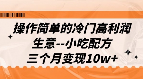 【副业项目7088期】冷门高利润生意–小吃配方，三个月变现10w+（教程+配方资料）-网赚资源网