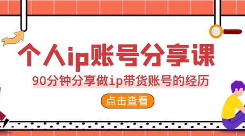 【副业项目7092期】2023个人ip账号分享课，90分钟分享做ip带货账号经历-网赚资源网