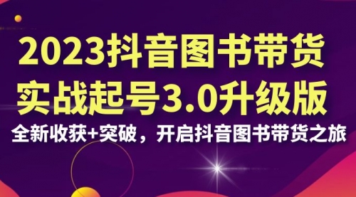 【副业项目7094期】2023抖音图书带货实战起号3.0升级版：全新收获+突破-网赚资源网