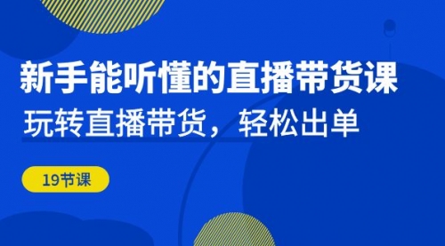 【副业项目7098期】新手能听懂的直播带货课：玩转直播带货，轻松出单-网赚资源网